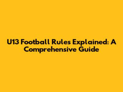 U13 Football Rules Explained: A Comprehensive Guide