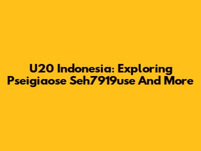 U20 Indonesia: Exploring Pseigiaose Seh7919use And More