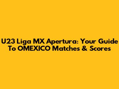 U23 Liga MX Apertura: Your Guide To OMEXICO Matches & Scores