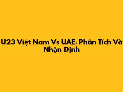U23 Việt Nam Vs UAE: Phân Tích Và Nhận Định