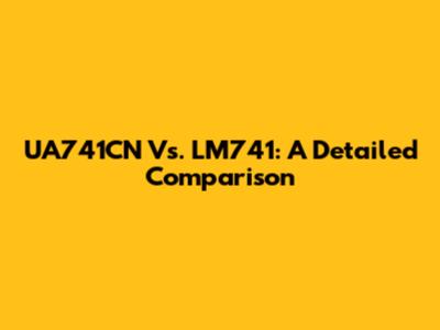 UA741CN Vs. LM741: A Detailed Comparison