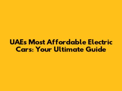 UAE's Most Affordable Electric Cars: Your Ultimate Guide