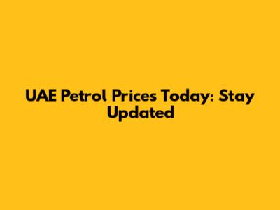 UAE Petrol Prices Today: Stay Updated