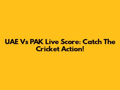 UAE Vs PAK Live Score: Catch The Cricket Action!