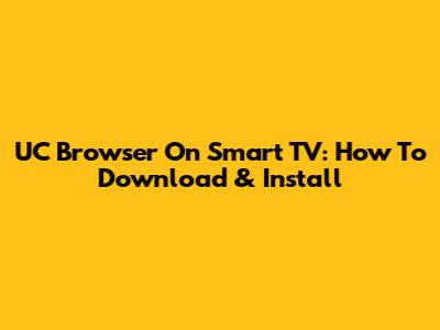 UC Browser On Smart TV: How To Download & Install