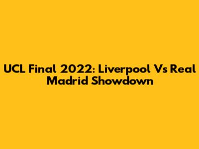 UCL Final 2022: Liverpool Vs Real Madrid Showdown