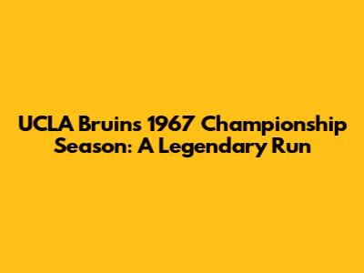 UCLA Bruins' 1967 Championship Season: A Legendary Run