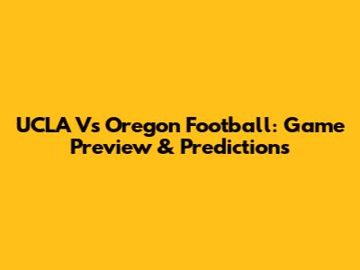 UCLA Vs Oregon Football: Game Preview & Predictions