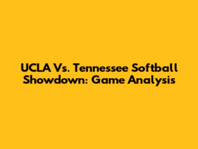 UCLA Vs. Tennessee Softball Showdown: Game Analysis