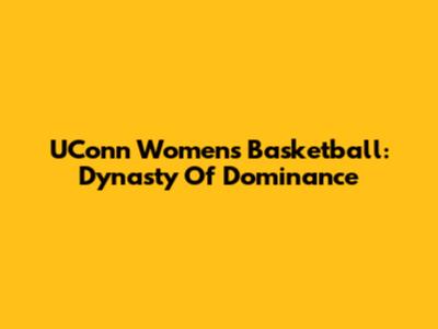 UConn Women's Basketball: Dynasty Of Dominance