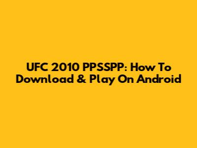 UFC 2010 PPSSPP: How To Download & Play On Android