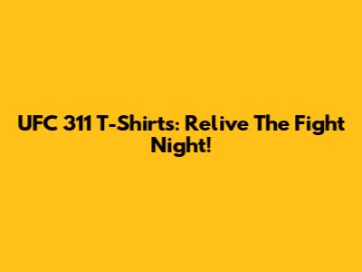 UFC 311 T-Shirts: Relive The Fight Night!