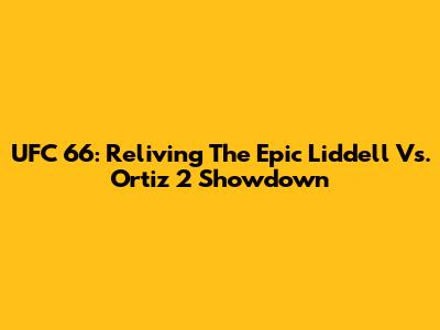UFC 66: Reliving The Epic Liddell Vs. Ortiz 2 Showdown