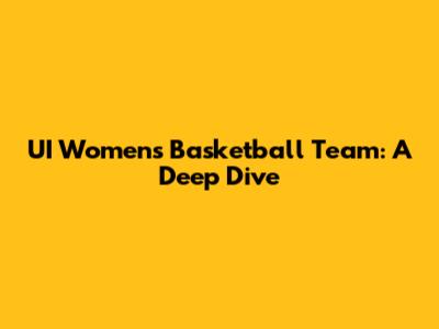 UI Women's Basketball Team: A Deep Dive