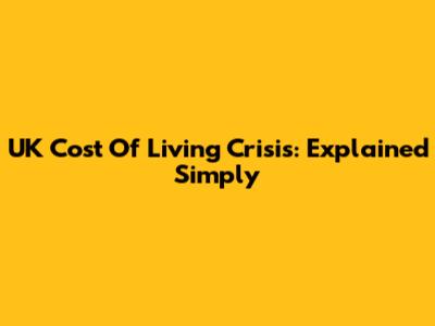 UK Cost Of Living Crisis: Explained Simply