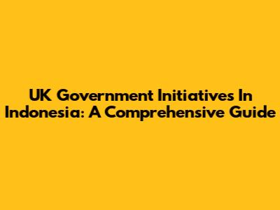 UK Government Initiatives In Indonesia: A Comprehensive Guide
