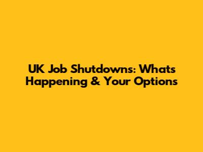 UK Job Shutdowns: What's Happening & Your Options