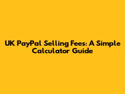 UK PayPal Selling Fees: A Simple Calculator Guide