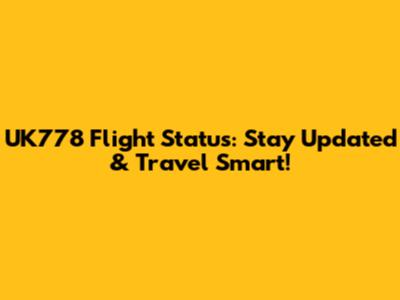UK778 Flight Status: Stay Updated & Travel Smart!