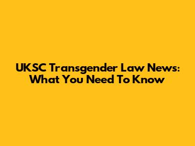 UKSC Transgender Law News: What You Need To Know