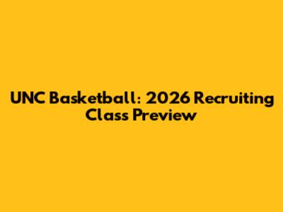UNC Basketball: 2026 Recruiting Class Preview