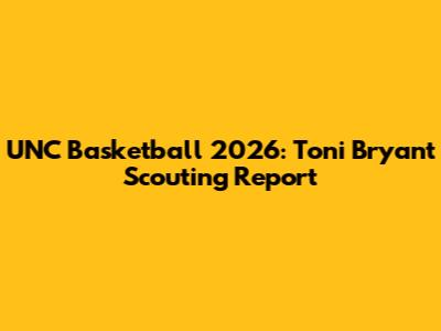 UNC Basketball 2026: Toni Bryant Scouting Report