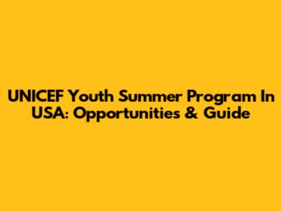 UNICEF Youth Summer Program In USA: Opportunities & Guide