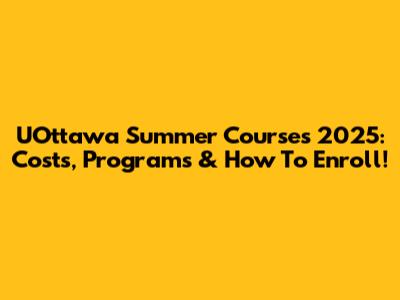 UOttawa Summer Courses 2025: Costs, Programs & How To Enroll!