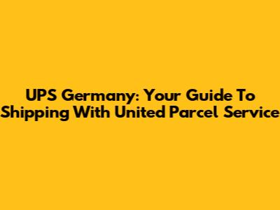 UPS Germany: Your Guide To Shipping With United Parcel Service
