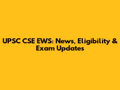 UPSC CSE EWS: News, Eligibility & Exam Updates