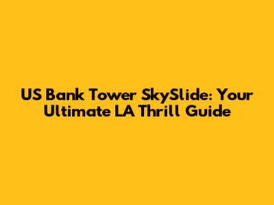 US Bank Tower SkySlide: Your Ultimate LA Thrill Guide