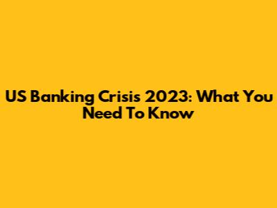 US Banking Crisis 2023: What You Need To Know
