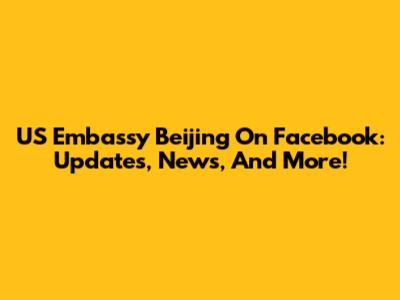 US Embassy Beijing On Facebook: Updates, News, And More!