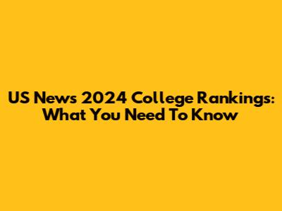 US News 2024 College Rankings: What You Need To Know