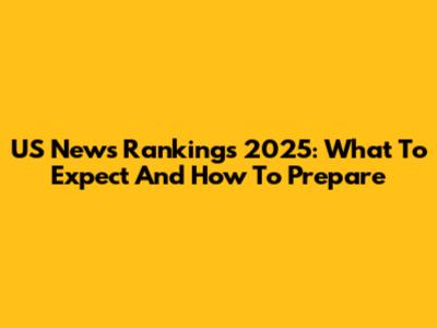 US News Rankings 2025: What To Expect And How To Prepare