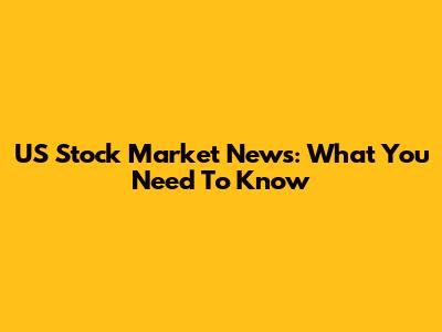 US Stock Market News: What You Need To Know