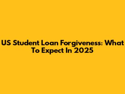 US Student Loan Forgiveness: What To Expect In 2025