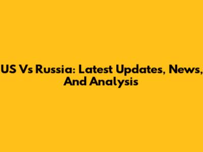 US Vs Russia: Latest Updates, News, And Analysis