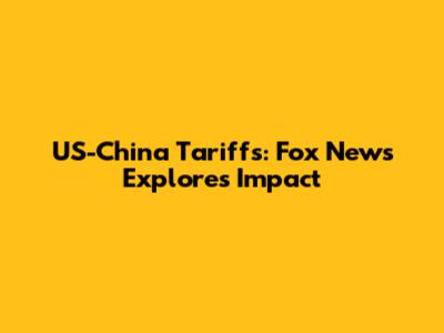 US-China Tariffs: Fox News Explores Impact