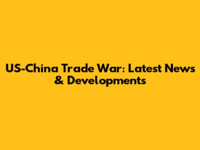 US-China Trade War: Latest News & Developments