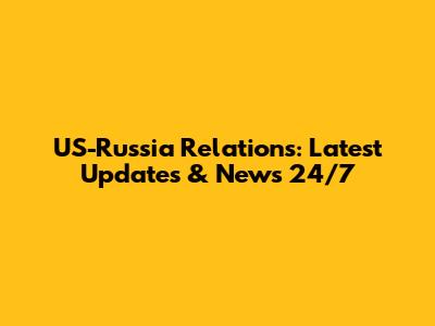 US-Russia Relations: Latest Updates & News 24/7