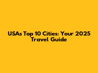 USA's Top 10 Cities: Your 2025 Travel Guide