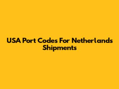USA Port Codes For Netherlands Shipments