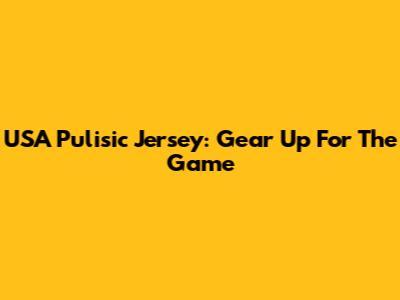 USA Pulisic Jersey: Gear Up For The Game
