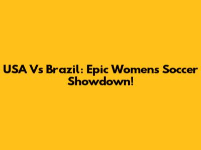 USA Vs Brazil: Epic Women's Soccer Showdown!