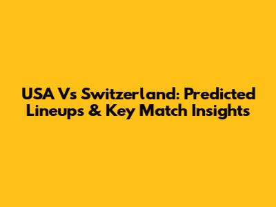 USA Vs Switzerland: Predicted Lineups & Key Match Insights