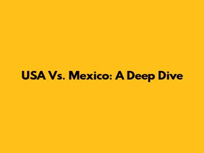 USA Vs. Mexico: A Deep Dive