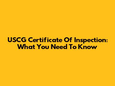 USCG Certificate Of Inspection: What You Need To Know