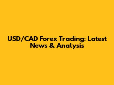 USD/CAD Forex Trading: Latest News & Analysis