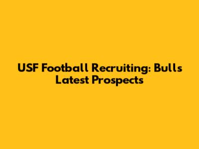 USF Football Recruiting: Bulls' Latest Prospects